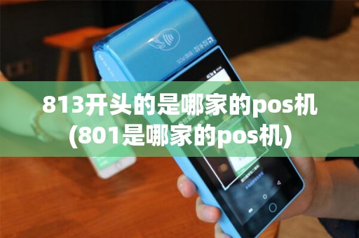 813开头的是哪家的pos机(801是哪家的pos机) 813开头的是哪家的pos机(801是哪家的pos机)