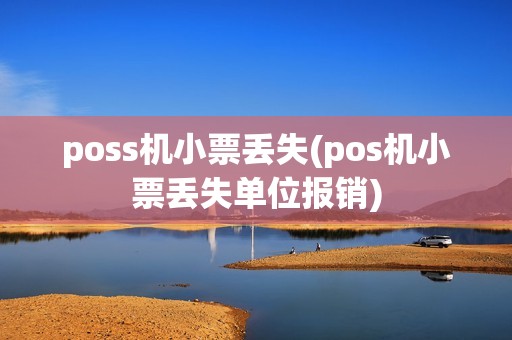 poss机小票丢失(pos机小票丢失单位报销) poss机小票丢失(pos机小票丢失单位报销)
