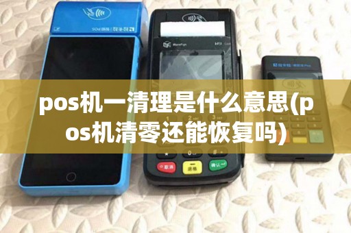 pos机一清理是什么意思(pos机清零还能恢复吗) pos机一清理是什么意思(pos机清零还能恢复吗)