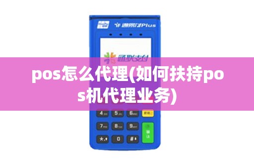 pos怎么代理(如何扶持pos机代理业务) pos怎么代理(如何扶持pos机代理业务)