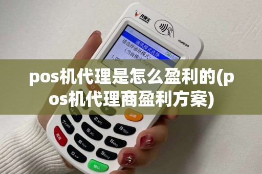 pos机代理是怎么盈利的(pos机代理商盈利方案) pos机代理是怎么盈利的(pos机代理商盈利方案)