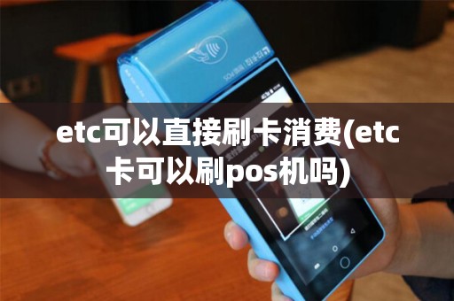 etc可以直接刷卡消费(etc卡可以刷pos机吗) etc可以直接刷卡消费(etc卡可以刷pos机吗)