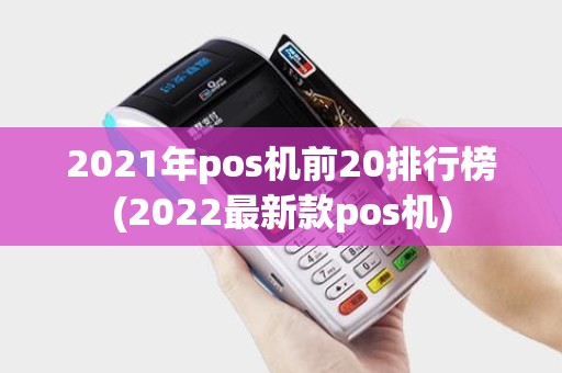 2021年pos机前20排行榜(2022最新款pos机) 2021年pos机前20排行榜(2022最新款pos机)