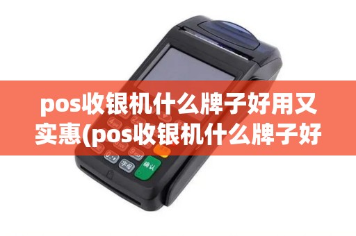 pos收银机什么牌子好用又实惠(pos收银机什么牌子好用) pos收银机什么牌子好用又实惠(pos收银机什么牌子好用)