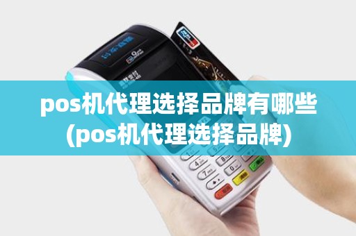 pos机代理选择品牌有哪些(pos机代理选择品牌) pos机代理选择品牌有哪些(pos机代理选择品牌)