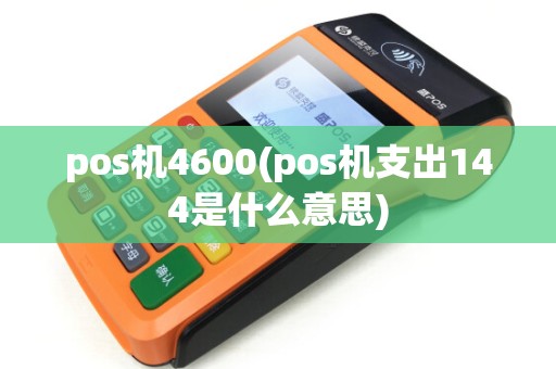 pos机4600(pos机支出144是什么意思) pos机4600(pos机支出144是什么意思)