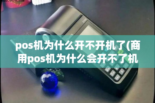 pos机为什么开不开机了(商用pos机为什么会开不了机) pos机为什么开不开机了(商用pos机为什么会开不了机)