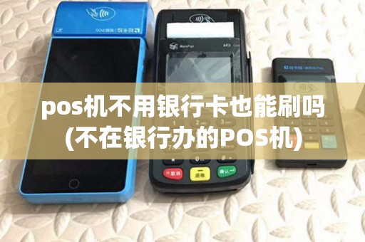 pos机不用银行卡也能刷吗(不在银行办的POS机) pos机不用银行卡也能刷吗(不在银行办的POS机)
