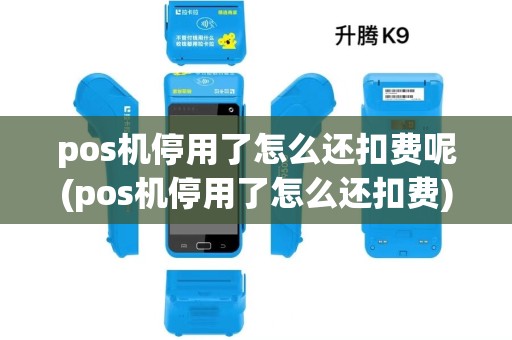 pos机停用了怎么还扣费呢(pos机停用了怎么还扣费) pos机停用了怎么还扣费呢(pos机停用了怎么还扣费)