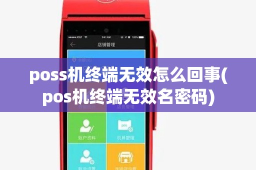 poss机终端无效怎么回事(pos机终端无效名密码) poss机终端无效怎么回事(pos机终端无效名密码)