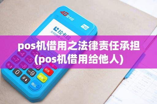pos机借用之法律责任承担(pos机借用给他人) pos机借用之法律责任承担(pos机借用给他人)