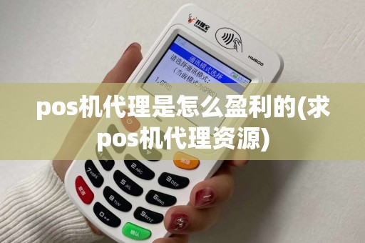 pos机代理是怎么盈利的(求pos机代理资源) pos机代理是怎么盈利的(求pos机代理资源)