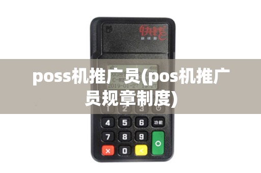 poss机推广员(pos机推广员规章制度) poss机推广员(pos机推广员规章制度)