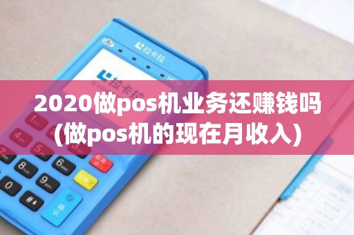 2020做pos机业务还赚钱吗(做pos机的现在月收入) 2020做pos机业务还赚钱吗(做pos机的现在月收入)