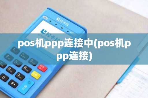 pos机ppp连接中(pos机ppp连接) pos机ppp连接中(pos机ppp连接)