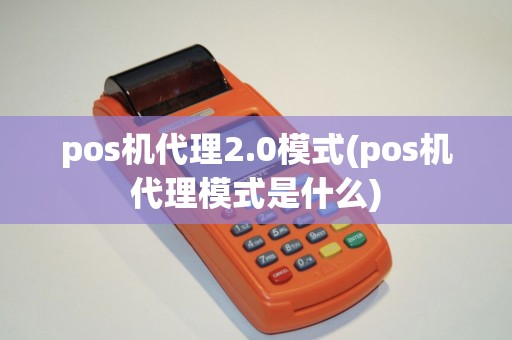 pos机代理2.0模式(pos机代理模式是什么) pos机代理2.0模式(pos机代理模式是什么)