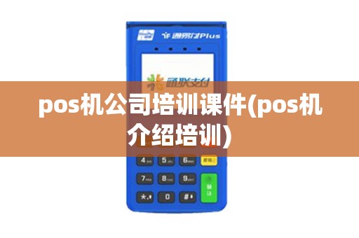 pos机公司培训课件(pos机介绍培训) pos机公司培训课件(pos机介绍培训)