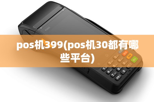 pos机399(pos机30都有哪些平台)