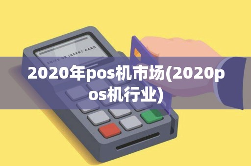 2020年pos机市场(2020pos机行业) 2020年pos机市场(2020pos机行业)
