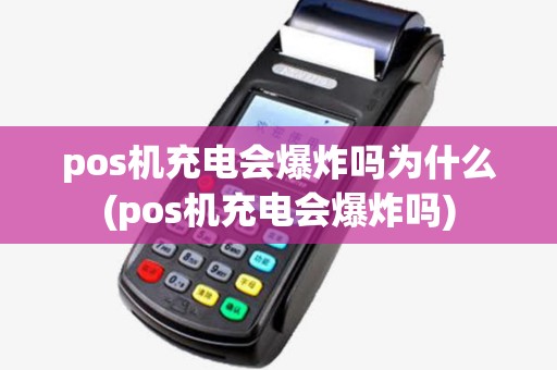 pos机充电会爆炸吗为什么(pos机充电会爆炸吗) pos机充电会爆炸吗为什么(pos机充电会爆炸吗)