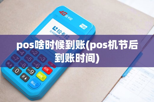 pos啥时候到账(pos机节后到账时间)