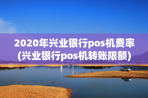 2020年兴业银行pos机费率(兴业银行pos机转账限额) 2020年兴业银行pos机费率(兴业银行pos机转账限额)