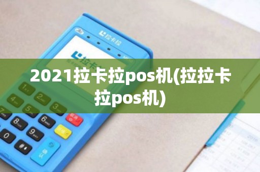 2021拉卡拉pos机(拉拉卡拉pos机) 2021拉卡拉pos机(拉拉卡拉pos机)