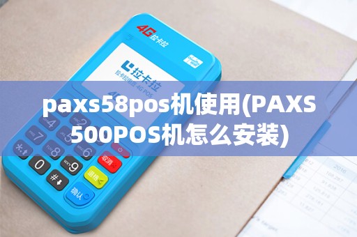 paxs58pos机使用(PAXS500POS机怎么安装) paxs58pos机使用(PAXS500POS机怎么安装)