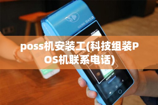 poss机安装工(科技组装POS机联系电话) poss机安装工(科技组装POS机联系电话)