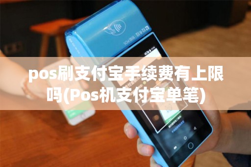 pos刷支付宝手续费有上限吗(Pos机支付宝单笔)