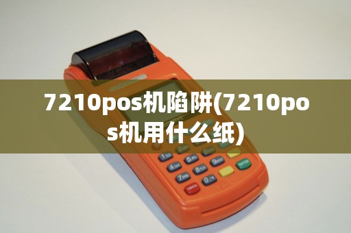 7210pos机陷阱(7210pos机用什么纸) 7210pos机陷阱(7210pos机用什么纸)