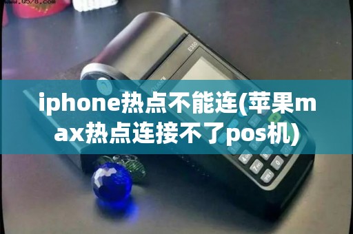iphone热点不能连(苹果max热点连接不了pos机)