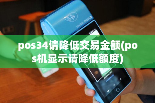pos34请降低交易金额(pos机显示请降低额度)