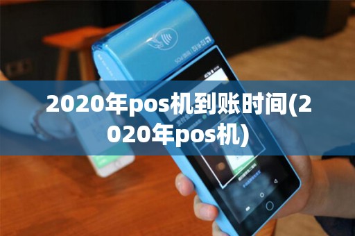 2020年pos机到账时间(2020年pos机) 2020年pos机到账时间(2020年pos机)