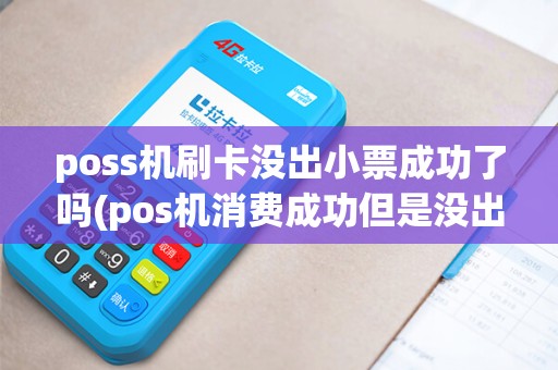 poss机刷卡没出小票成功了吗(pos机消费成功但是没出小票) poss机刷卡没出小票成功了吗(pos机消费成功但是没出小票)