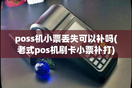 poss机小票丢失可以补吗(老式pos机刷卡小票补打) poss机小票丢失可以补吗(老式pos机刷卡小票补打)