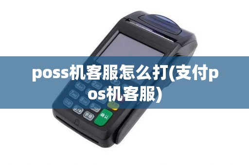 poss机客服怎么打(支付pos机客服) poss机客服怎么打(支付pos机客服)