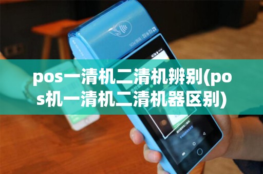pos一清机二清机辨别(pos机一清机二清机器区别) pos一清机二清机辨别(pos机一清机二清机器区别)