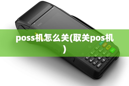poss机怎么关(取关pos机) poss机怎么关(取关pos机)