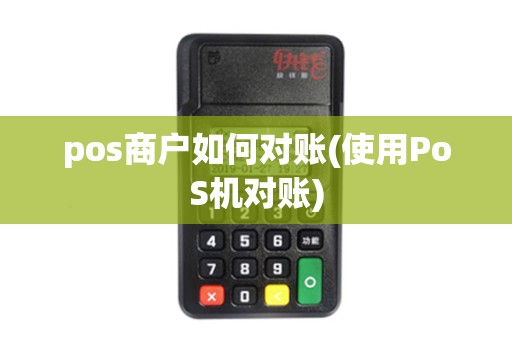 pos商户如何对账(使用PoS机对账) pos商户如何对账(使用PoS机对账)