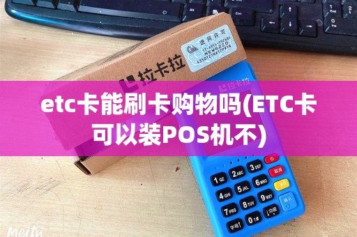 etc卡能刷卡购物吗(ETC卡可以装POS机不)