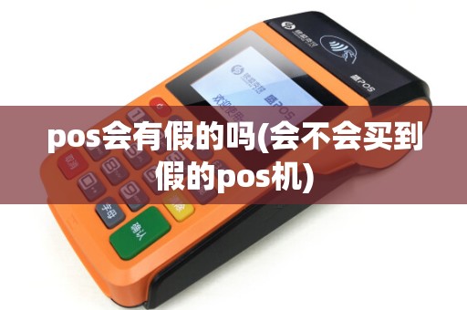 pos会有假的吗(会不会买到假的pos机) pos会有假的吗(会不会买到假的pos机)