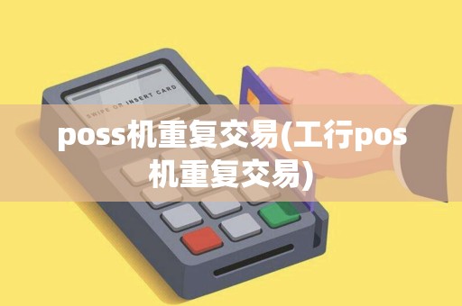 poss机重复交易(工行pos机重复交易) poss机重复交易(工行pos机重复交易)