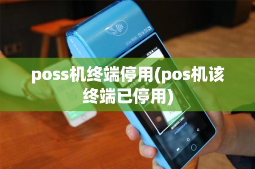 poss机终端停用(pos机该终端已停用) poss机终端停用(pos机该终端已停用)
