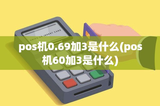 pos机0.69加3是什么(pos机60加3是什么) pos机0.69加3是什么(pos机60加3是什么)