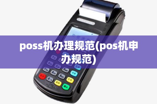 poss机办理规范(pos机申办规范) poss机办理规范(pos机申办规范)