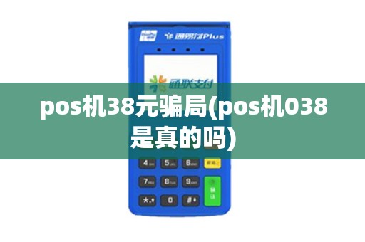 pos机38元骗局(pos机038是真的吗) pos机38元骗局(pos机038是真的吗)
