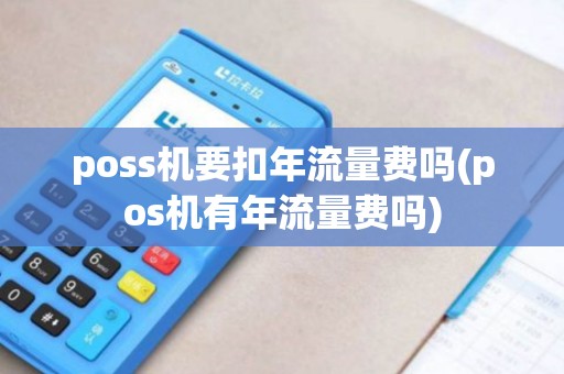 poss机要扣年流量费吗(pos机有年流量费吗)
