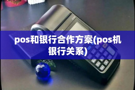 pos和银行合作方案(pos机银行关系)