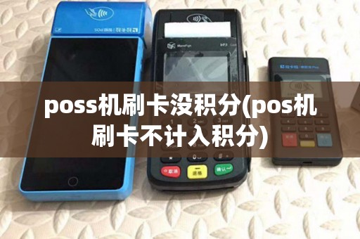 poss机刷卡没积分(pos机刷卡不计入积分)